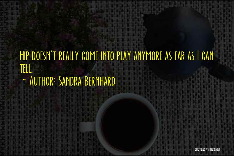 Sandra Bernhard Quotes: Hip Doesn't Really Come Into Play Anymore As Far As I Can Tell.