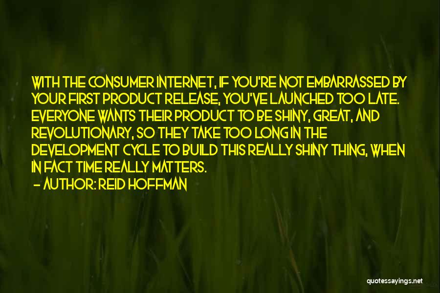 Reid Hoffman Quotes: With The Consumer Internet, If You're Not Embarrassed By Your First Product Release, You've Launched Too Late. Everyone Wants Their