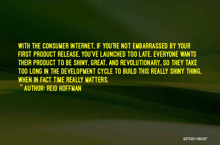 Reid Hoffman Quotes: With The Consumer Internet, If You're Not Embarrassed By Your First Product Release, You've Launched Too Late. Everyone Wants Their