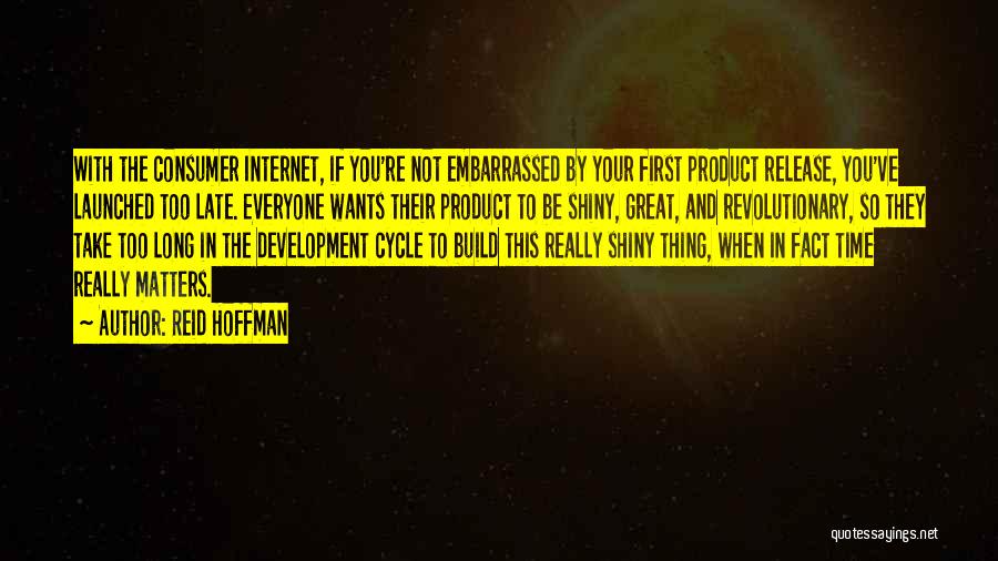 Reid Hoffman Quotes: With The Consumer Internet, If You're Not Embarrassed By Your First Product Release, You've Launched Too Late. Everyone Wants Their