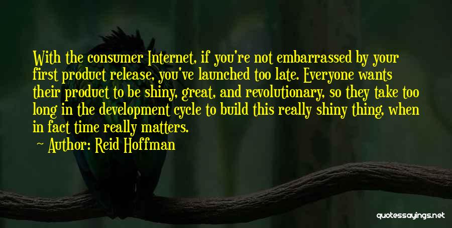 Reid Hoffman Quotes: With The Consumer Internet, If You're Not Embarrassed By Your First Product Release, You've Launched Too Late. Everyone Wants Their
