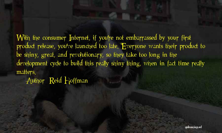 Reid Hoffman Quotes: With The Consumer Internet, If You're Not Embarrassed By Your First Product Release, You've Launched Too Late. Everyone Wants Their