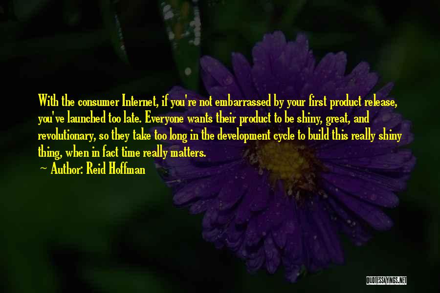 Reid Hoffman Quotes: With The Consumer Internet, If You're Not Embarrassed By Your First Product Release, You've Launched Too Late. Everyone Wants Their