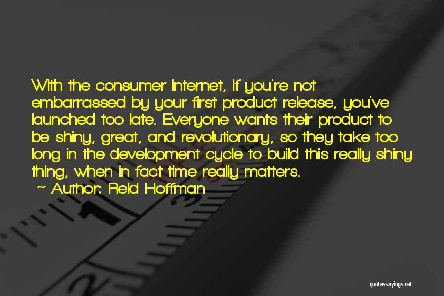 Reid Hoffman Quotes: With The Consumer Internet, If You're Not Embarrassed By Your First Product Release, You've Launched Too Late. Everyone Wants Their