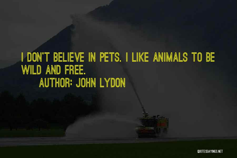 John Lydon Quotes: I Don't Believe In Pets. I Like Animals To Be Wild And Free.