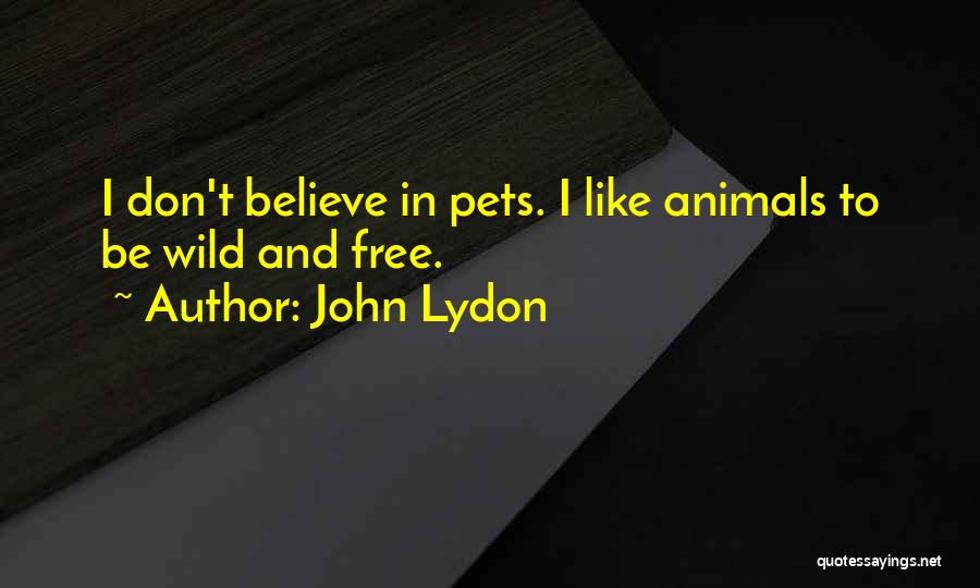 John Lydon Quotes: I Don't Believe In Pets. I Like Animals To Be Wild And Free.