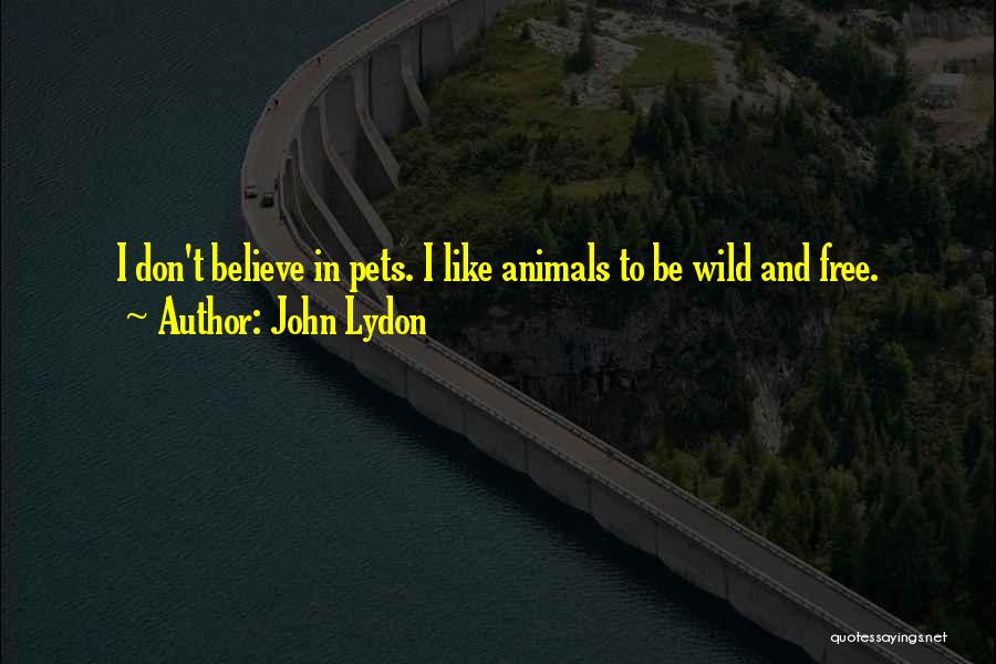 John Lydon Quotes: I Don't Believe In Pets. I Like Animals To Be Wild And Free.