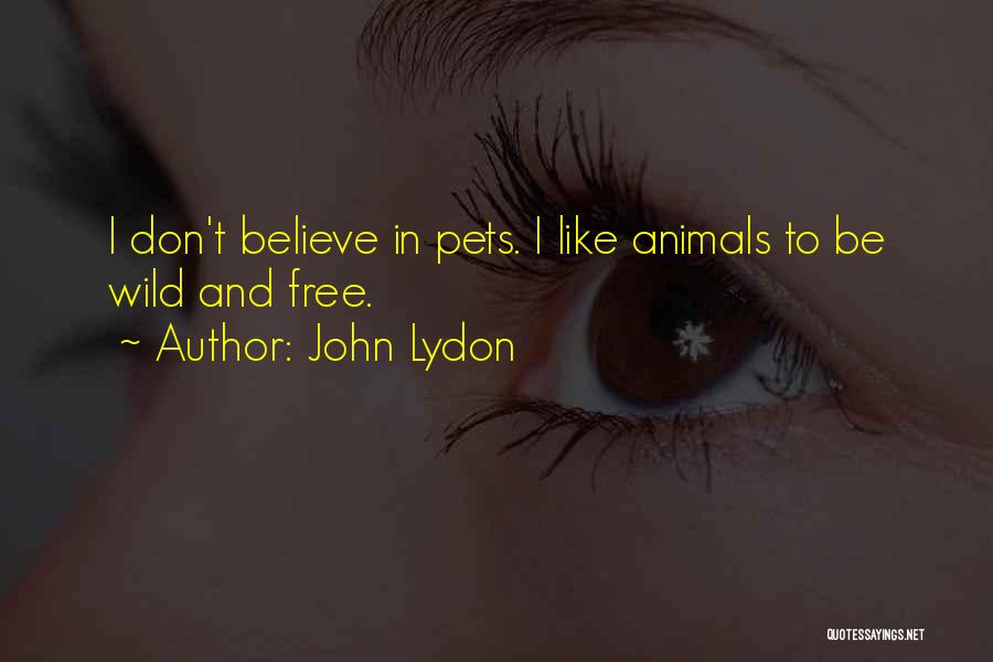 John Lydon Quotes: I Don't Believe In Pets. I Like Animals To Be Wild And Free.