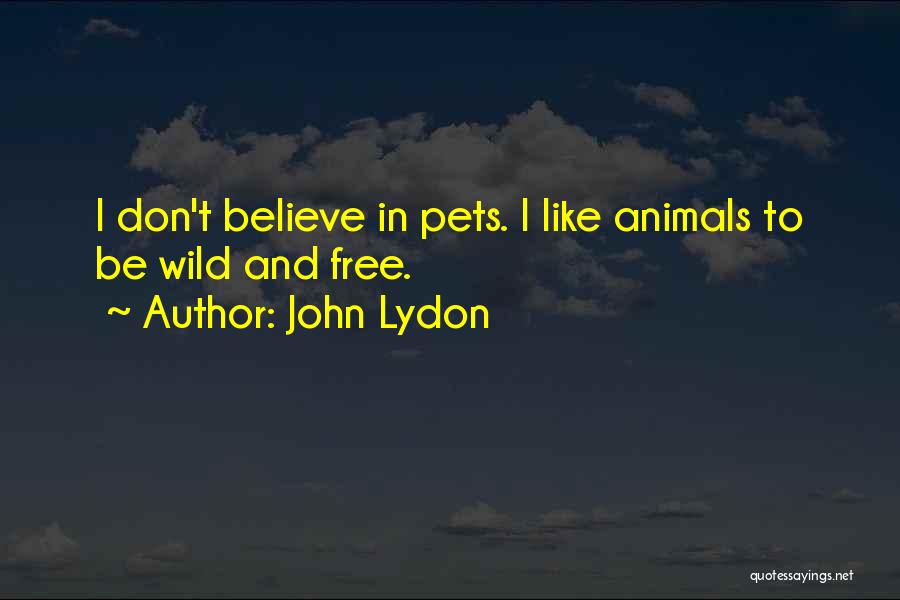 John Lydon Quotes: I Don't Believe In Pets. I Like Animals To Be Wild And Free.