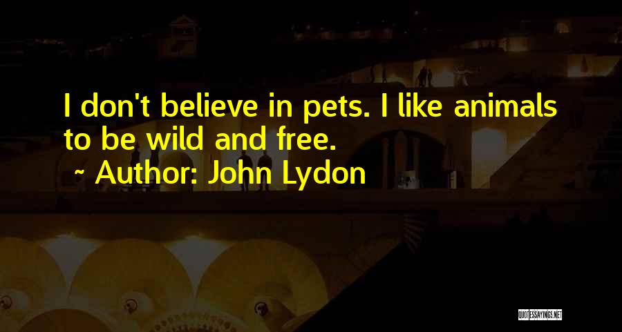 John Lydon Quotes: I Don't Believe In Pets. I Like Animals To Be Wild And Free.