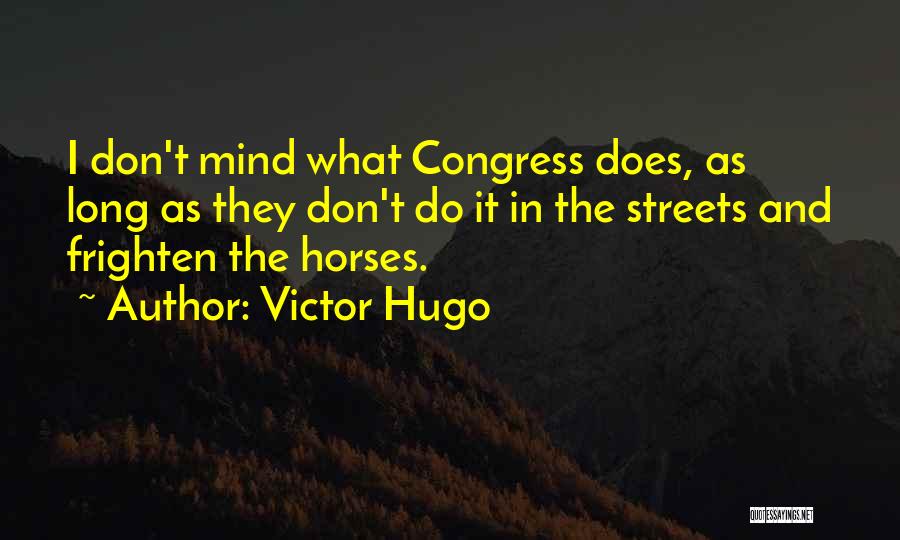 Victor Hugo Quotes: I Don't Mind What Congress Does, As Long As They Don't Do It In The Streets And Frighten The Horses.