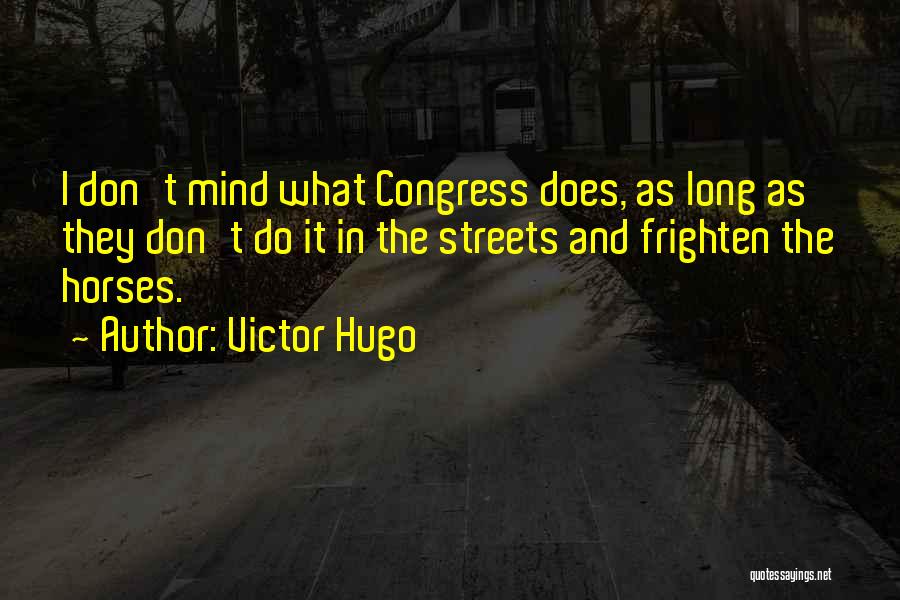 Victor Hugo Quotes: I Don't Mind What Congress Does, As Long As They Don't Do It In The Streets And Frighten The Horses.
