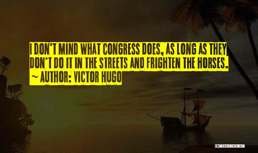 Victor Hugo Quotes: I Don't Mind What Congress Does, As Long As They Don't Do It In The Streets And Frighten The Horses.