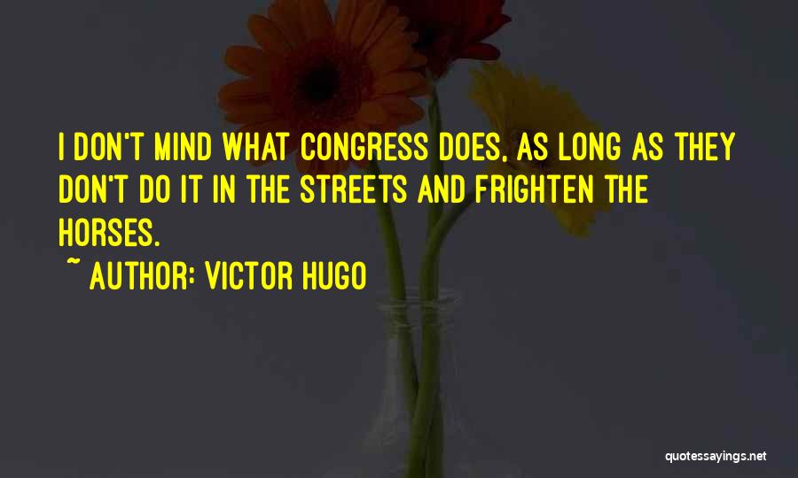 Victor Hugo Quotes: I Don't Mind What Congress Does, As Long As They Don't Do It In The Streets And Frighten The Horses.