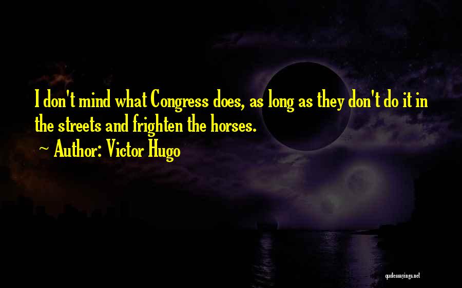 Victor Hugo Quotes: I Don't Mind What Congress Does, As Long As They Don't Do It In The Streets And Frighten The Horses.