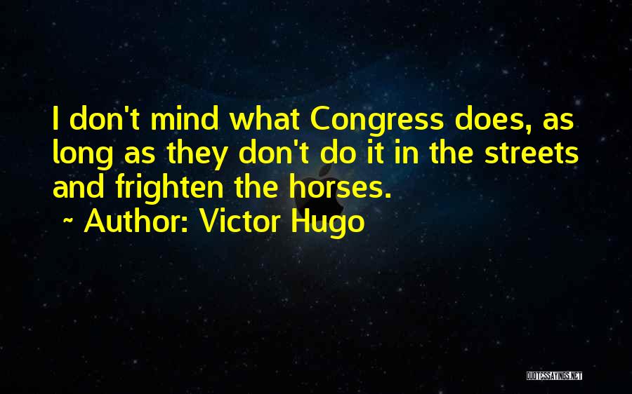 Victor Hugo Quotes: I Don't Mind What Congress Does, As Long As They Don't Do It In The Streets And Frighten The Horses.