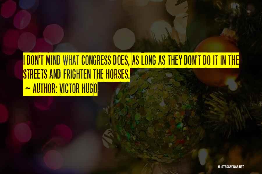 Victor Hugo Quotes: I Don't Mind What Congress Does, As Long As They Don't Do It In The Streets And Frighten The Horses.