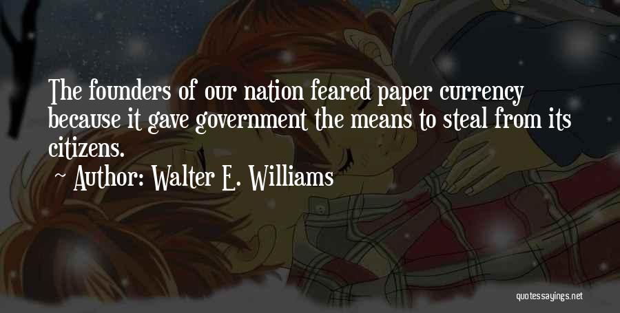 Walter E. Williams Quotes: The Founders Of Our Nation Feared Paper Currency Because It Gave Government The Means To Steal From Its Citizens.