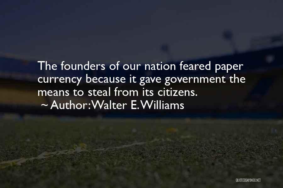 Walter E. Williams Quotes: The Founders Of Our Nation Feared Paper Currency Because It Gave Government The Means To Steal From Its Citizens.