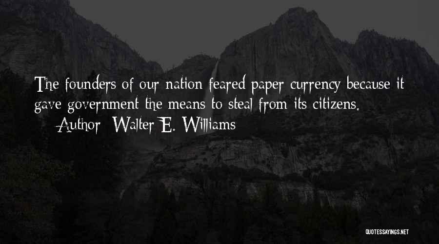 Walter E. Williams Quotes: The Founders Of Our Nation Feared Paper Currency Because It Gave Government The Means To Steal From Its Citizens.