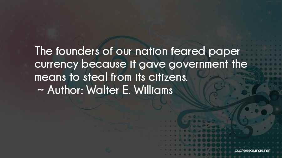 Walter E. Williams Quotes: The Founders Of Our Nation Feared Paper Currency Because It Gave Government The Means To Steal From Its Citizens.