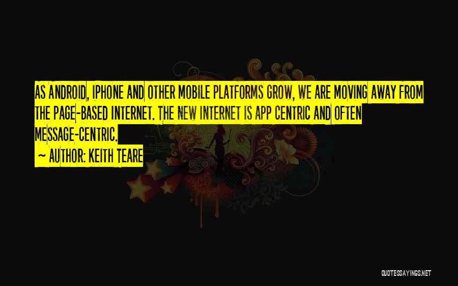 Keith Teare Quotes: As Android, Iphone And Other Mobile Platforms Grow, We Are Moving Away From The Page-based Internet. The New Internet Is
