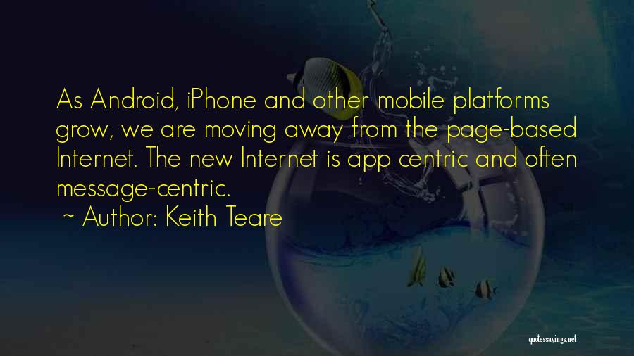 Keith Teare Quotes: As Android, Iphone And Other Mobile Platforms Grow, We Are Moving Away From The Page-based Internet. The New Internet Is