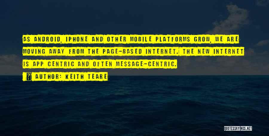 Keith Teare Quotes: As Android, Iphone And Other Mobile Platforms Grow, We Are Moving Away From The Page-based Internet. The New Internet Is