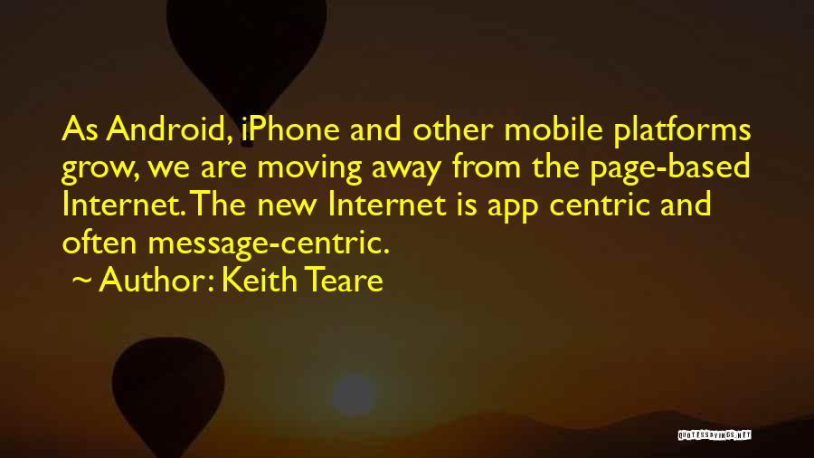 Keith Teare Quotes: As Android, Iphone And Other Mobile Platforms Grow, We Are Moving Away From The Page-based Internet. The New Internet Is