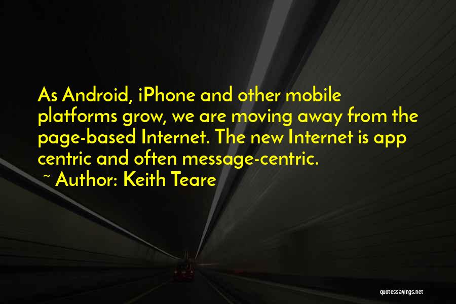 Keith Teare Quotes: As Android, Iphone And Other Mobile Platforms Grow, We Are Moving Away From The Page-based Internet. The New Internet Is