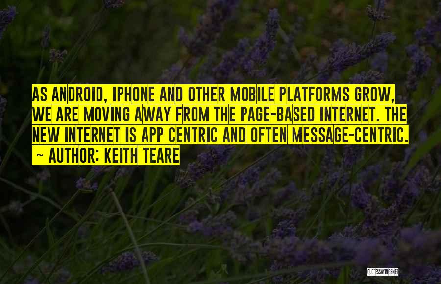Keith Teare Quotes: As Android, Iphone And Other Mobile Platforms Grow, We Are Moving Away From The Page-based Internet. The New Internet Is