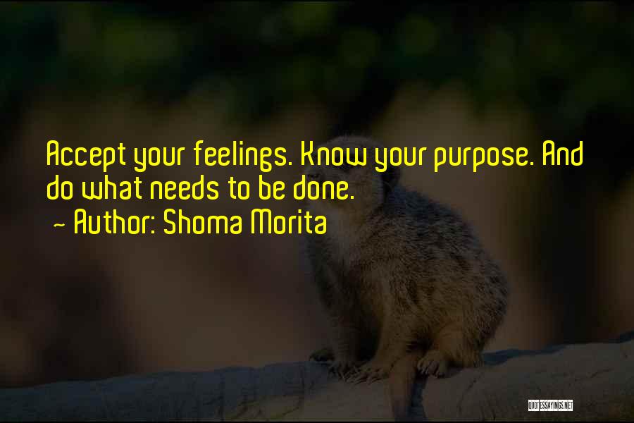 Shoma Morita Quotes: Accept Your Feelings. Know Your Purpose. And Do What Needs To Be Done.