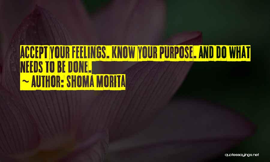 Shoma Morita Quotes: Accept Your Feelings. Know Your Purpose. And Do What Needs To Be Done.