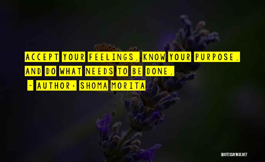 Shoma Morita Quotes: Accept Your Feelings. Know Your Purpose. And Do What Needs To Be Done.