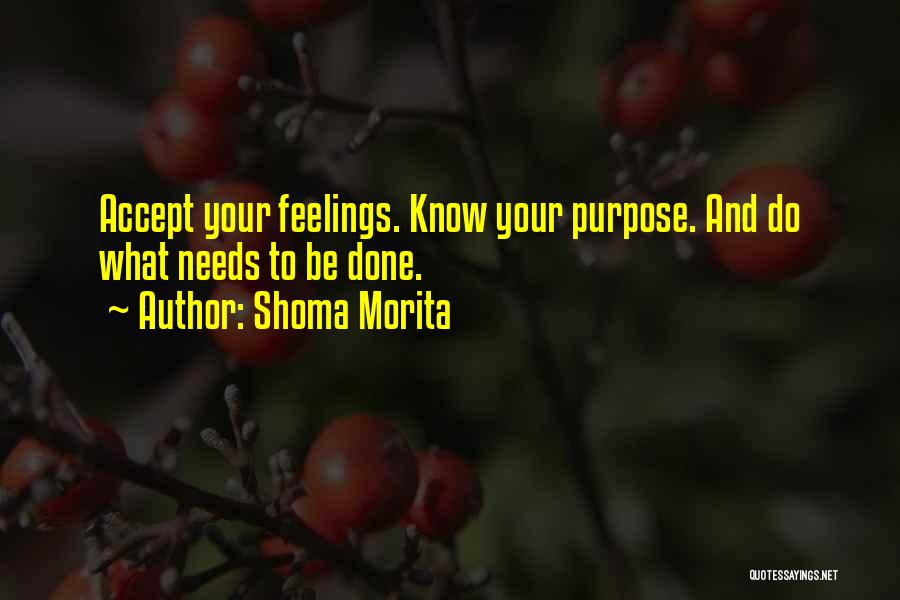 Shoma Morita Quotes: Accept Your Feelings. Know Your Purpose. And Do What Needs To Be Done.