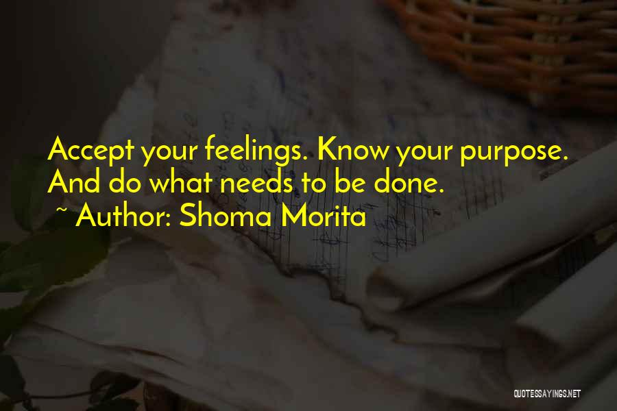 Shoma Morita Quotes: Accept Your Feelings. Know Your Purpose. And Do What Needs To Be Done.