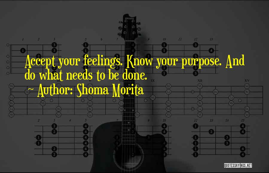 Shoma Morita Quotes: Accept Your Feelings. Know Your Purpose. And Do What Needs To Be Done.