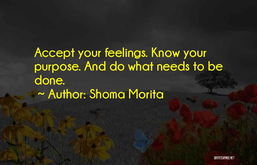 Shoma Morita Quotes: Accept Your Feelings. Know Your Purpose. And Do What Needs To Be Done.