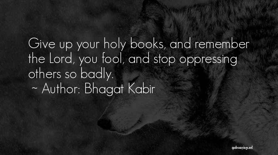 Bhagat Kabir Quotes: Give Up Your Holy Books, And Remember The Lord, You Fool, And Stop Oppressing Others So Badly.