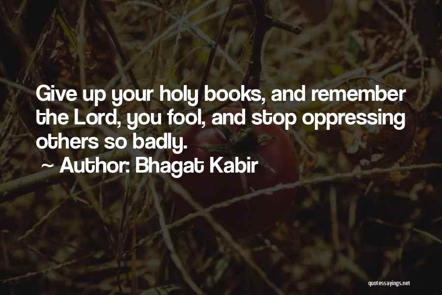 Bhagat Kabir Quotes: Give Up Your Holy Books, And Remember The Lord, You Fool, And Stop Oppressing Others So Badly.