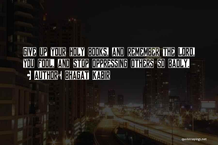 Bhagat Kabir Quotes: Give Up Your Holy Books, And Remember The Lord, You Fool, And Stop Oppressing Others So Badly.