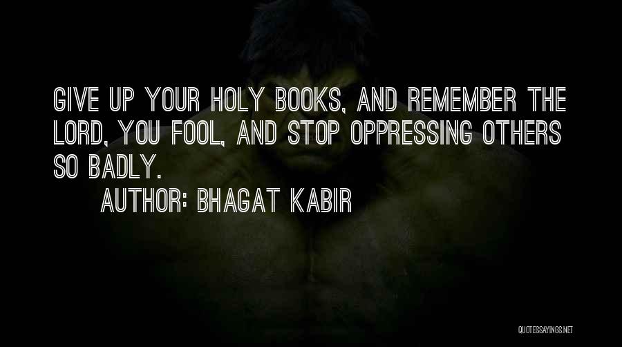 Bhagat Kabir Quotes: Give Up Your Holy Books, And Remember The Lord, You Fool, And Stop Oppressing Others So Badly.