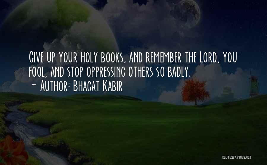 Bhagat Kabir Quotes: Give Up Your Holy Books, And Remember The Lord, You Fool, And Stop Oppressing Others So Badly.