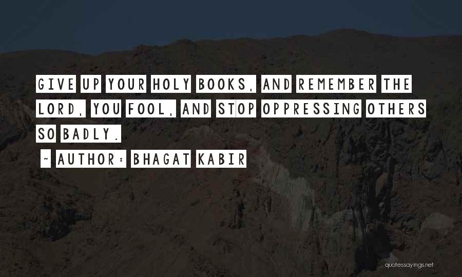 Bhagat Kabir Quotes: Give Up Your Holy Books, And Remember The Lord, You Fool, And Stop Oppressing Others So Badly.