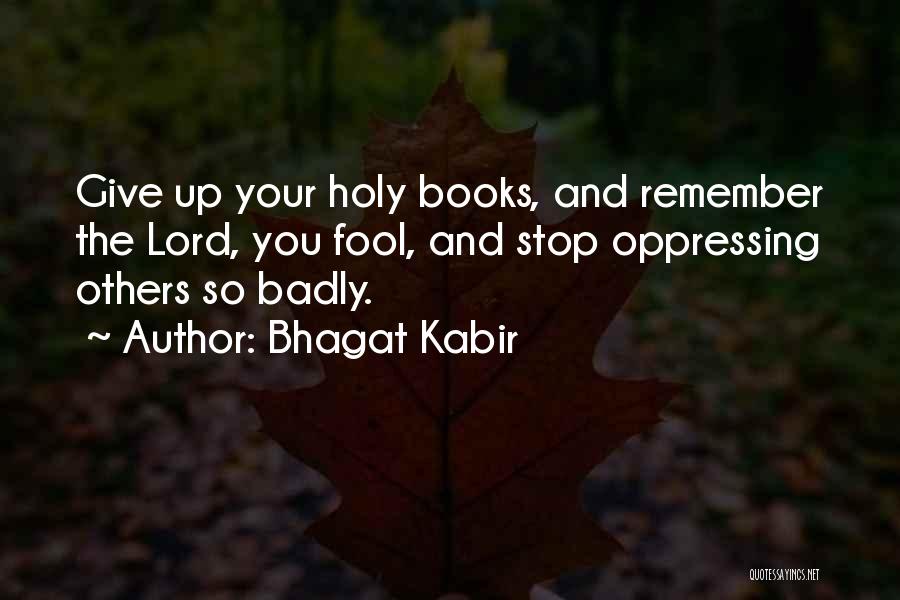 Bhagat Kabir Quotes: Give Up Your Holy Books, And Remember The Lord, You Fool, And Stop Oppressing Others So Badly.