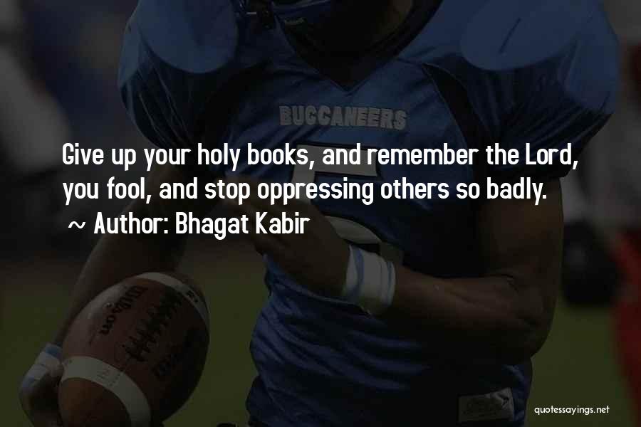 Bhagat Kabir Quotes: Give Up Your Holy Books, And Remember The Lord, You Fool, And Stop Oppressing Others So Badly.