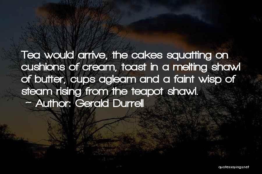 Gerald Durrell Quotes: Tea Would Arrive, The Cakes Squatting On Cushions Of Cream, Toast In A Melting Shawl Of Butter, Cups Agleam And