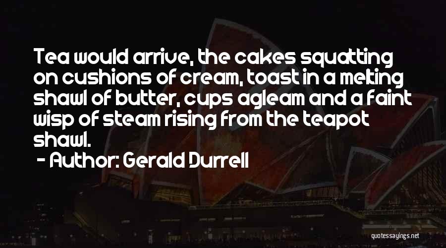 Gerald Durrell Quotes: Tea Would Arrive, The Cakes Squatting On Cushions Of Cream, Toast In A Melting Shawl Of Butter, Cups Agleam And