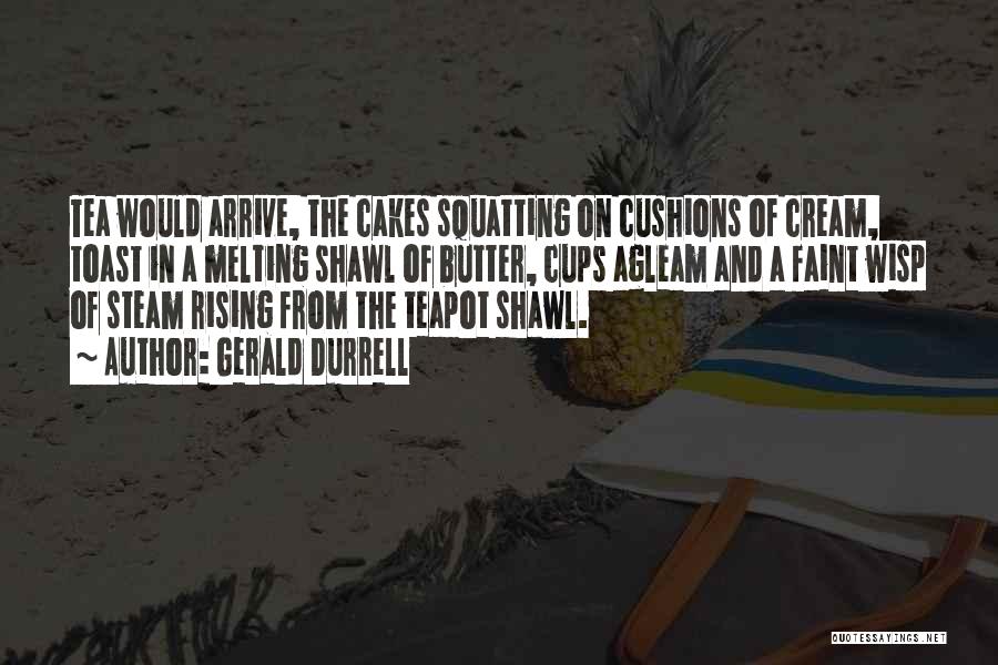 Gerald Durrell Quotes: Tea Would Arrive, The Cakes Squatting On Cushions Of Cream, Toast In A Melting Shawl Of Butter, Cups Agleam And