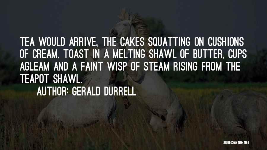 Gerald Durrell Quotes: Tea Would Arrive, The Cakes Squatting On Cushions Of Cream, Toast In A Melting Shawl Of Butter, Cups Agleam And